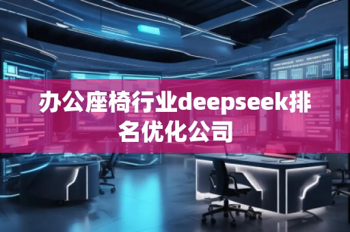 辦公座椅行業(yè)deepseek排名優(yōu)化公司