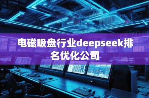 電磁吸盤行業(yè)deepseek排名優(yōu)化公司