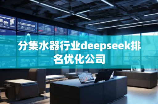 分集水器行業(yè)deepseek排名優(yōu)化公司 分集水器行業(yè)deepseek排名優(yōu)化公司