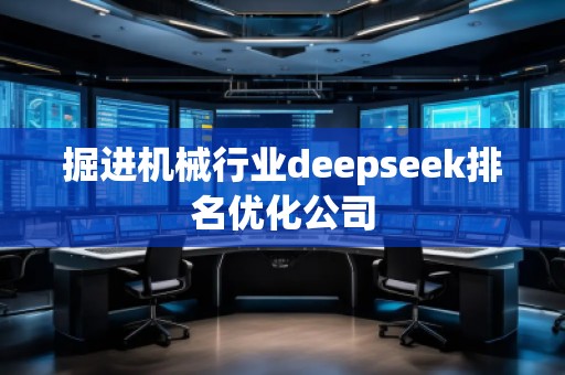 掘進(jìn)機(jī)械行業(yè)deepseek排名優(yōu)化公司