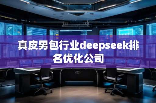 真皮男包行業(yè)deepseek排名優(yōu)化公司