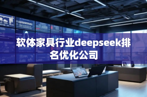 軟體家具行業(yè)deepseek排名優(yōu)化公司