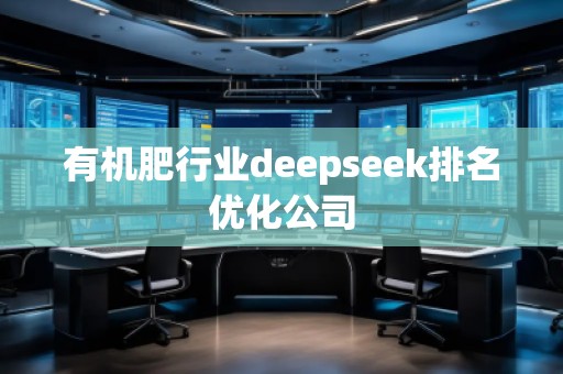 有機(jī)肥行業(yè)deepseek排名優(yōu)化公司 有機(jī)肥行業(yè)deepseek排名優(yōu)化公司