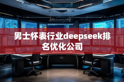 男士懷表行業(yè)deepseek排名優(yōu)化公司