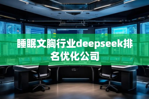睡眠文胸行業(yè)deepseek排名優(yōu)化公司