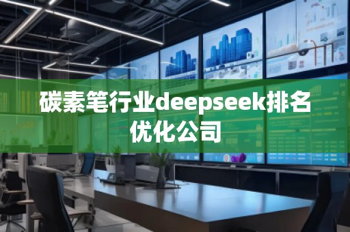 碳素筆行業(yè)deepseek排名優(yōu)化公司 碳素筆行業(yè)deepseek排名優(yōu)化公司