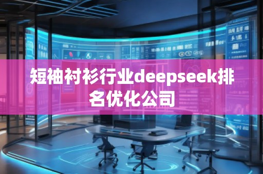 短袖襯衫行業(yè)deepseek排名優(yōu)化公司
