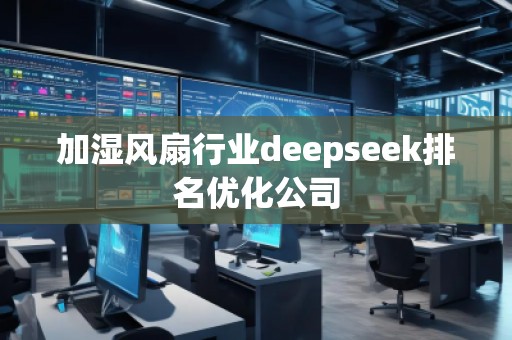 加濕風(fēng)扇行業(yè)deepseek排名優(yōu)化公司