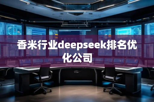 香米行業(yè)deepseek排名優(yōu)化公司
