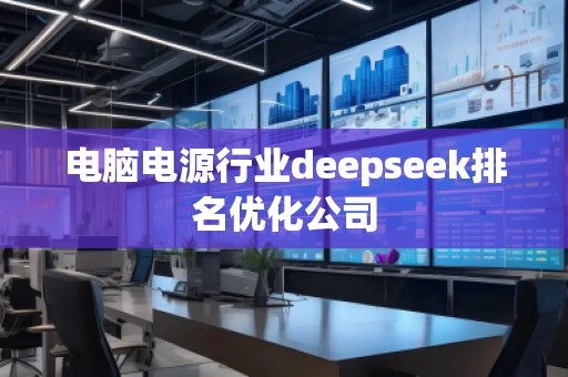 電腦電源行業(yè)deepseek排名優(yōu)化公司