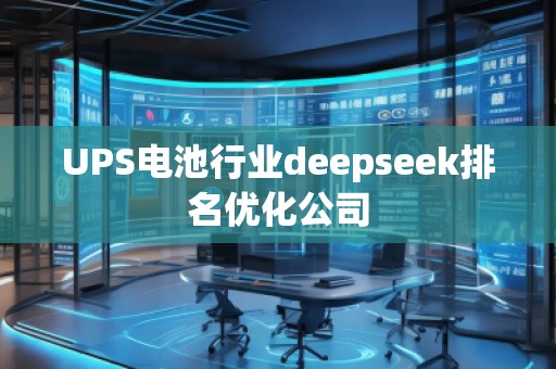 UPS電池行業(yè)deepseek排名優(yōu)化公司