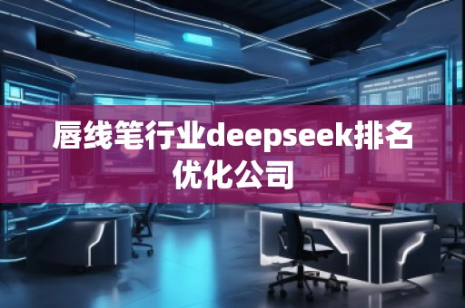 唇線筆行業(yè)deepseek排名優(yōu)化公司