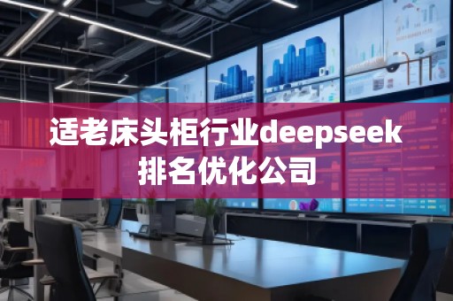 適老床頭柜行業(yè)deepseek排名優(yōu)化公司