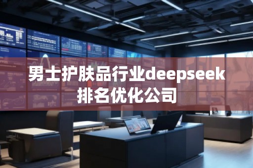 男士護膚品行業(yè)deepseek排名優(yōu)化公司