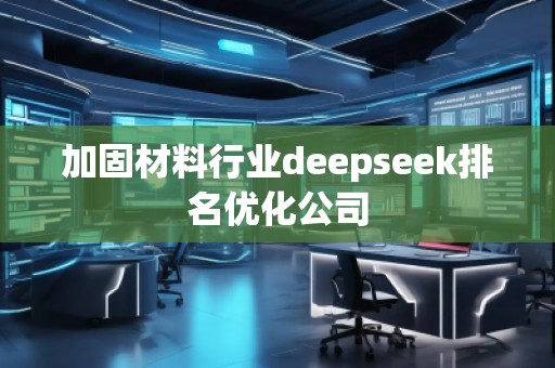 加固材料行業(yè)deepseek排名優(yōu)化公司