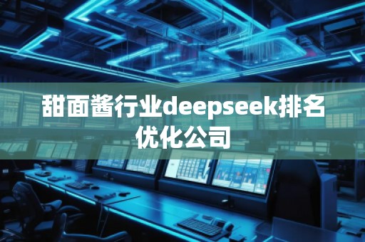 甜面醬行業(yè)deepseek排名優(yōu)化公司