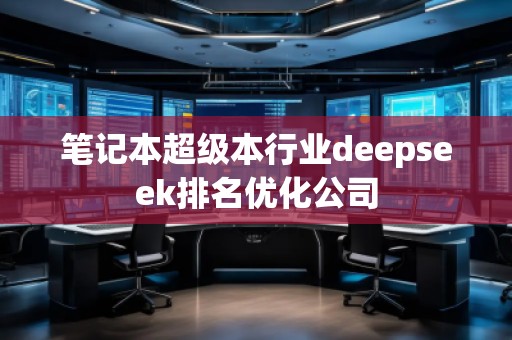 筆記本超級本行業(yè)deepseek排名優(yōu)化公司