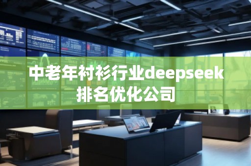 中老年襯衫行業(yè)deepseek排名優(yōu)化公司