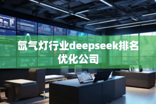 氙氣燈行業(yè)deepseek排名優(yōu)化公司