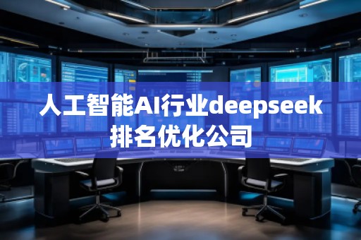 人工智能AI行業(yè)deepseek排名優(yōu)化公司 人工智能AI行業(yè)deepseek排名優(yōu)化公司