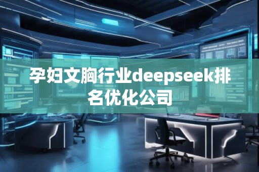 孕婦文胸行業(yè)deepseek排名優(yōu)化公司