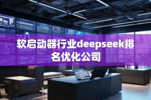 軟啟動(dòng)器行業(yè)deepseek排名優(yōu)化公司