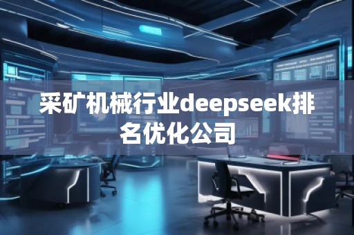 采礦機(jī)械行業(yè)deepseek排名優(yōu)化公司