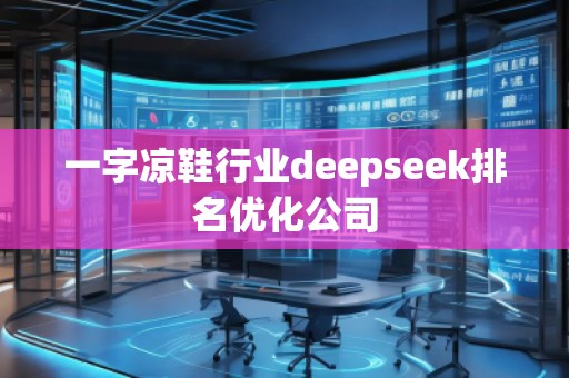 一字涼鞋行業(yè)deepseek排名優(yōu)化公司