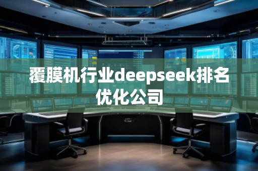 覆膜機行業(yè)deepseek排名優(yōu)化公司 覆膜機行業(yè)deepseek排名優(yōu)化公司