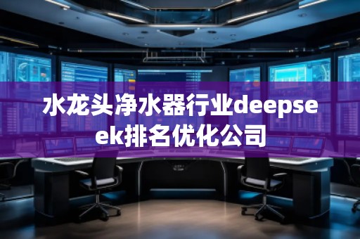 水龍頭凈水器行業(yè)deepseek排名優(yōu)化公司