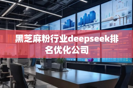 黑芝麻粉行業(yè)deepseek排名優(yōu)化公司