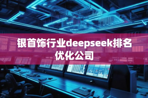 銀首飾行業(yè)deepseek排名優(yōu)化公司