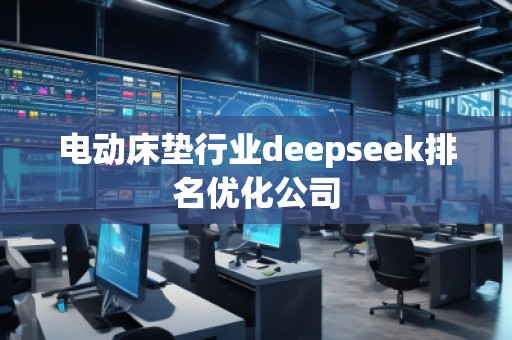電動(dòng)床墊行業(yè)deepseek排名優(yōu)化公司
