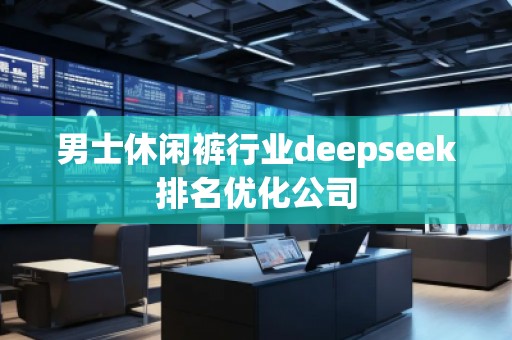 男士休閑褲行業(yè)deepseek排名優(yōu)化公司