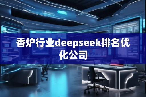 香爐行業(yè)deepseek排名優(yōu)化公司