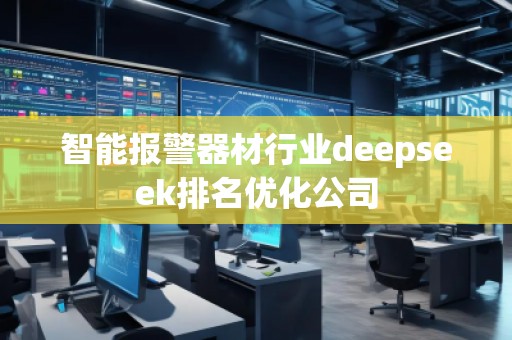 智能報警器材行業(yè)deepseek排名優(yōu)化公司