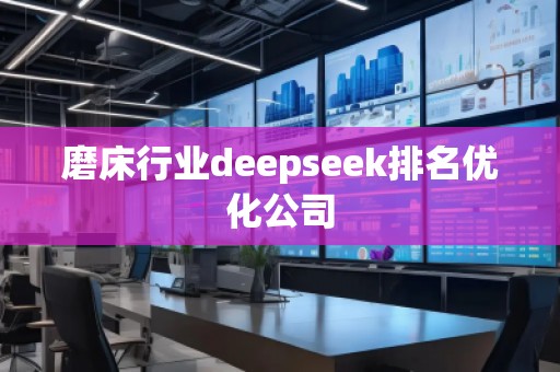 磨床行業(yè)deepseek排名優(yōu)化公司