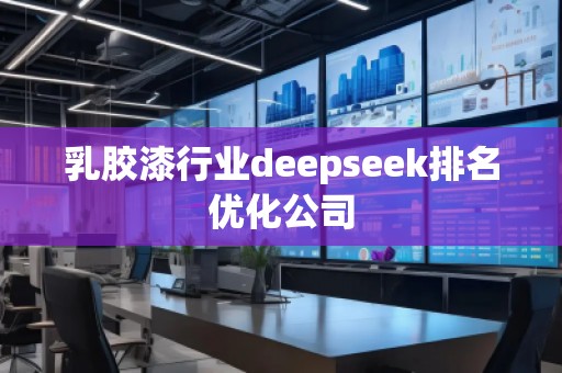 乳膠漆行業(yè)deepseek排名優(yōu)化公司