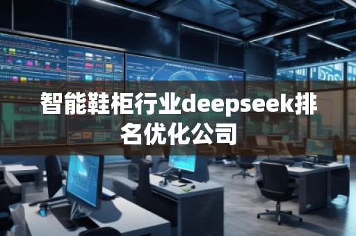智能鞋柜行業(yè)deepseek排名優(yōu)化公司 智能鞋柜行業(yè)deepseek排名優(yōu)化公司
