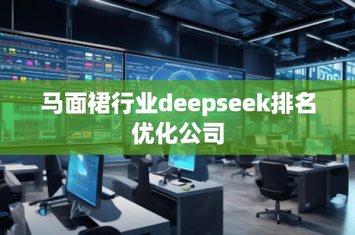 馬面裙行業(yè)deepseek排名優(yōu)化公司