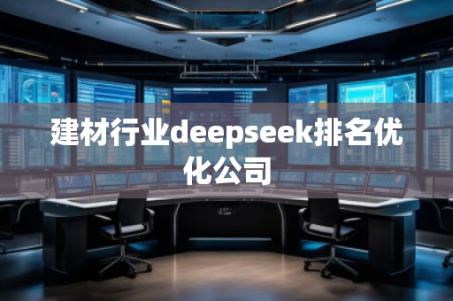 建材行業(yè)deepseek排名優(yōu)化公司