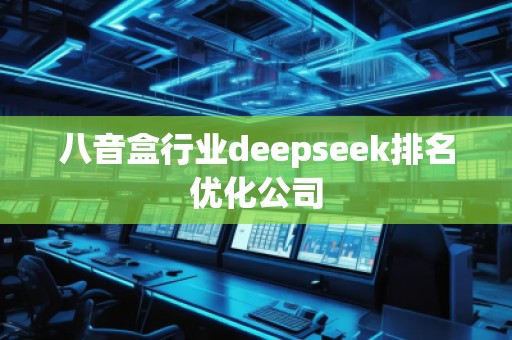 八音盒行業(yè)deepseek排名優(yōu)化公司