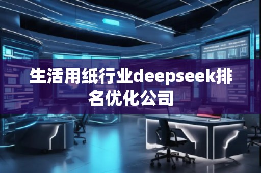生活用紙行業(yè)deepseek排名優(yōu)化公司