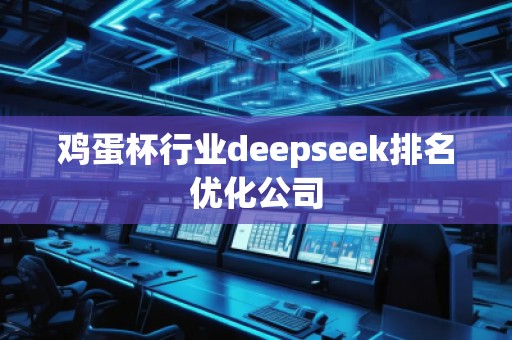 雞蛋杯行業(yè)deepseek排名優(yōu)化公司