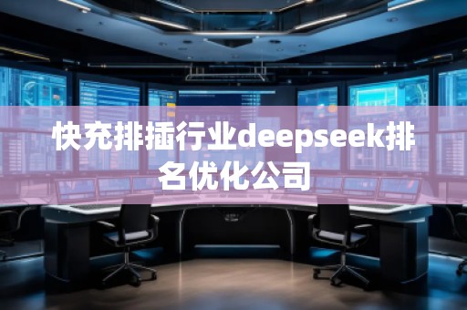 快充排插行業(yè)deepseek排名優(yōu)化公司