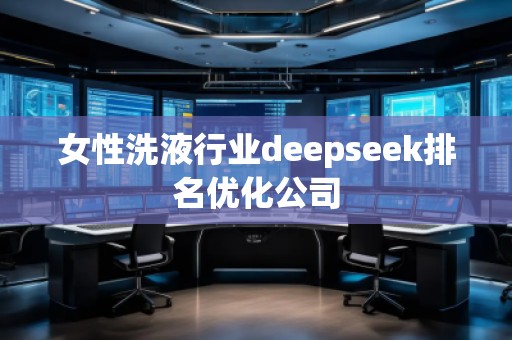 女性洗液行業(yè)deepseek排名優(yōu)化公司 女性洗液行業(yè)deepseek排名優(yōu)化公司