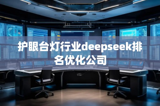 護眼臺燈行業(yè)deepseek排名優(yōu)化公司