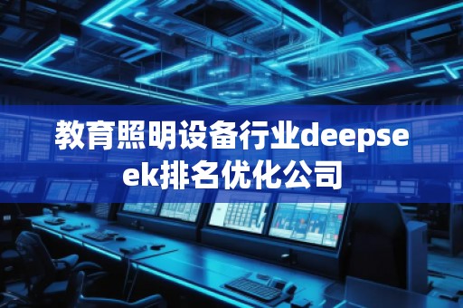 教育照明設(shè)備行業(yè)deepseek排名優(yōu)化公司