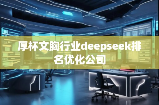 厚杯文胸行業(yè)deepseek排名優(yōu)化公司