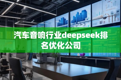 汽車音響行業(yè)deepseek排名優(yōu)化公司 汽車音響行業(yè)deepseek排名優(yōu)化公司